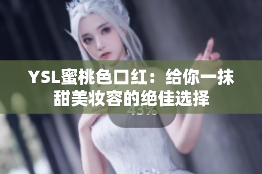 YSL蜜桃色口红：给你一抹甜美妆容的绝佳选择