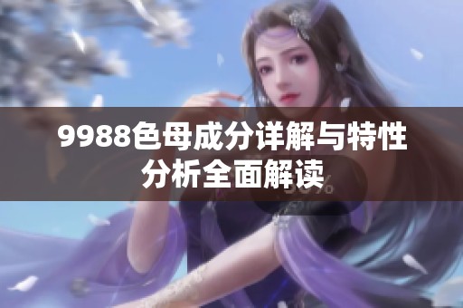 9988色母成分详解与特性分析全面解读