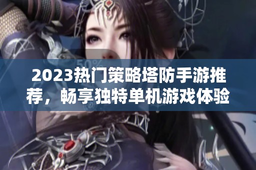 2023热门策略塔防手游推荐，畅享独特单机游戏体验