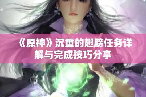 《原神》沉重的翅膀任务详解与完成技巧分享