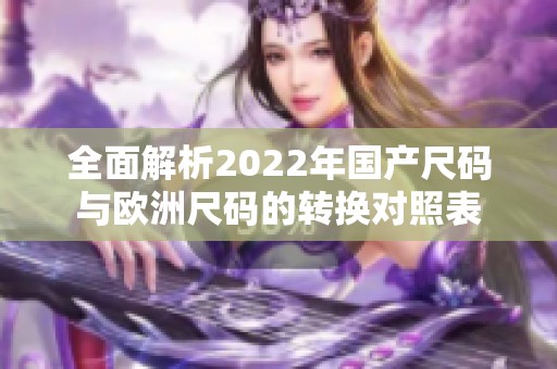 全面解析2022年国产尺码与欧洲尺码的转换对照表