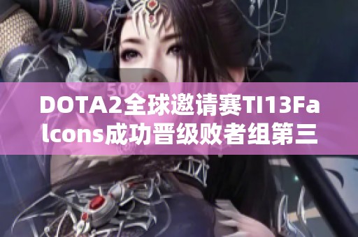 DOTA2全球邀请赛TI13Falcons成功晋级败者组第三轮分析及外汇动态