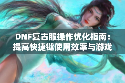 DNF复古服操作优化指南：提高快捷键使用效率与游戏体验