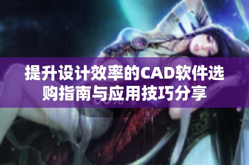 提升设计效率的CAD软件选购指南与应用技巧分享