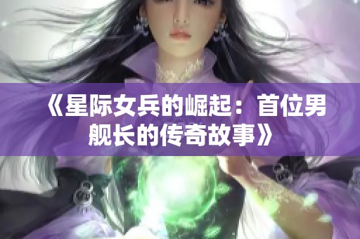 《星际女兵的崛起：首位男舰长的传奇故事》