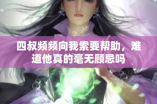 四叔频频向我索要帮助，难道他真的毫无顾忌吗