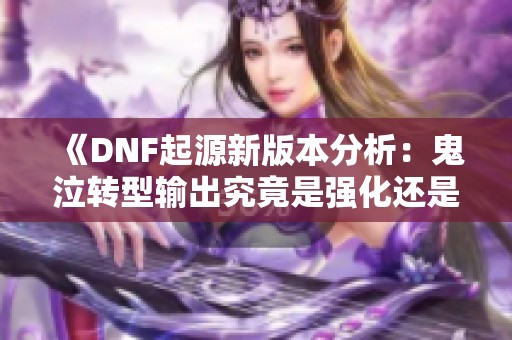 《DNF起源新版本分析：鬼泣转型输出究竟是强化还是新挑战》