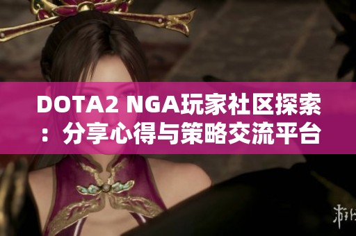 DOTA2 NGA玩家社区探索：分享心得与策略交流平台