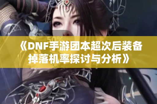 《DNF手游团本超次后装备掉落机率探讨与分析》