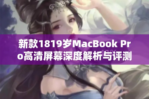 新款1819岁MacBook Pro高清屏幕深度解析与评测