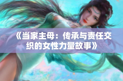 《当家主母：传承与责任交织的女性力量故事》