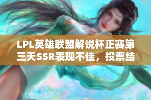 LPL英雄联盟解说杯正赛第三天SSR表现不佳，投票结果揭晓