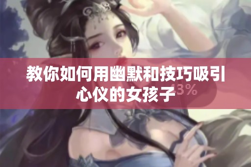 教你如何用幽默和技巧吸引心仪的女孩子