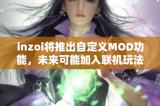 inzoi将推出自定义MOD功能，未来可能加入联机玩法！