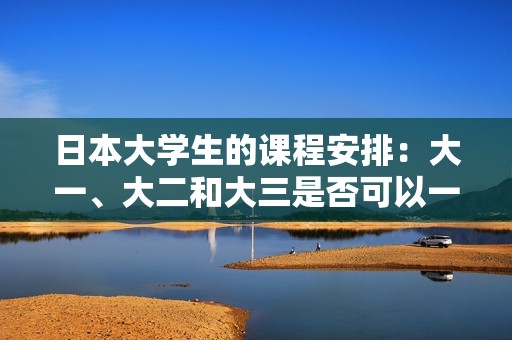 日本大学生的课程安排：大一、大二和大三是否可以一起上课