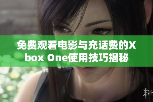 免费观看电影与充话费的Xbox One使用技巧揭秘