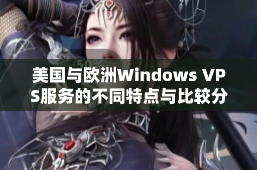 美国与欧洲Windows VPS服务的不同特点与比较分析