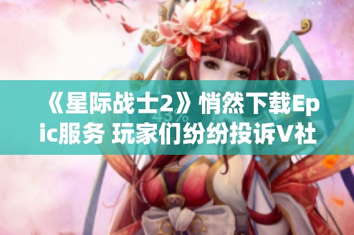 《星际战士2》悄然下载Epic服务 玩家们纷纷投诉V社！