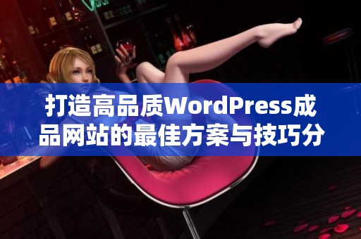 打造高品质WordPress成品网站的最佳方案与技巧分享