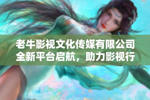 老牛影视文化传媒有限公司全新平台启航，助力影视行业发展