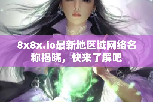 8x8x.io最新地区域网络名称揭晓，快来了解吧