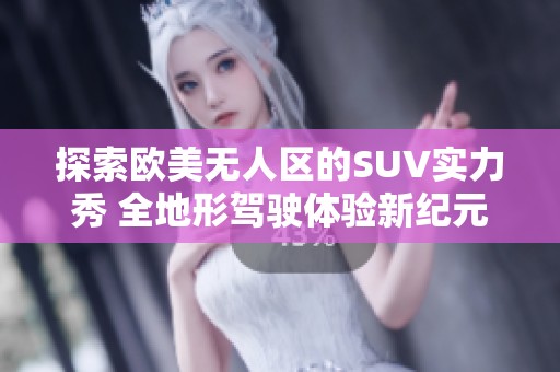 探索欧美无人区的SUV实力秀 全地形驾驶体验新纪元