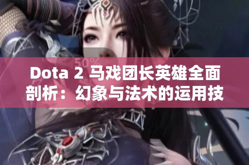 Dota 2 马戏团长英雄全面剖析：幻象与法术的运用技巧