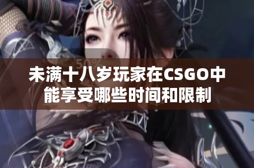 未满十八岁玩家在CSGO中能享受哪些时间和限制