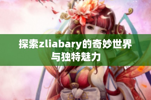 探索zliabary的奇妙世界与独特魅力