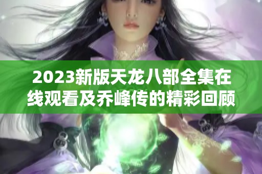 2023新版天龙八部全集在线观看及乔峰传的精彩回顾