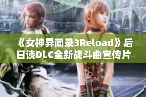 《女神异闻录3Reload》后日谈DLC全新战斗曲宣传片正式发布