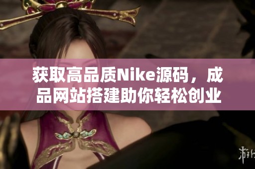 获取高品质Nike源码，成品网站搭建助你轻松创业