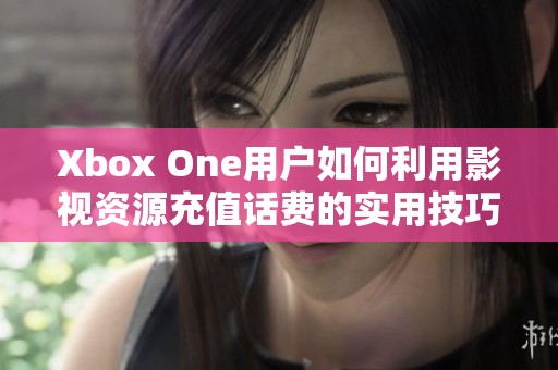 Xbox One用户如何利用影视资源充值话费的实用技巧