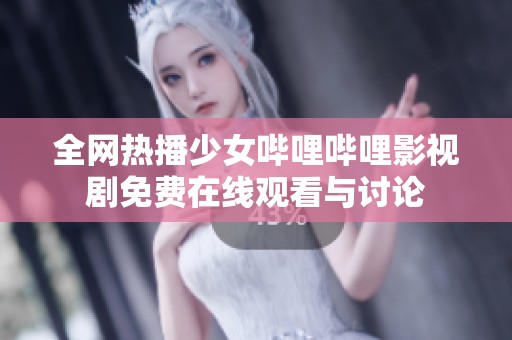 全网热播少女哔哩哔哩影视剧免费在线观看与讨论