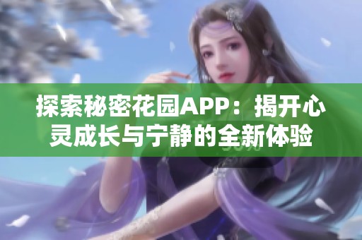 探索秘密花园APP：揭开心灵成长与宁静的全新体验