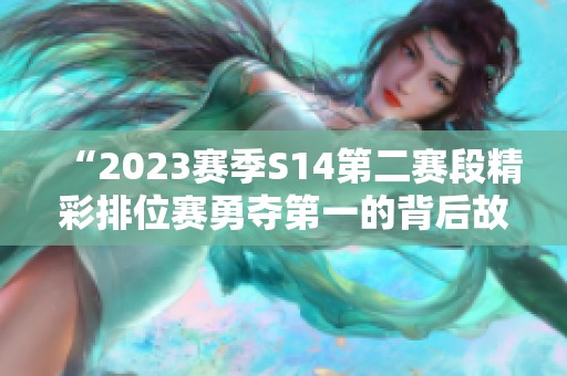 “2023赛季S14第二赛段精彩排位赛勇夺第一的背后故事”