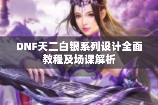 DNF天二白银系列设计全面教程及场课解析