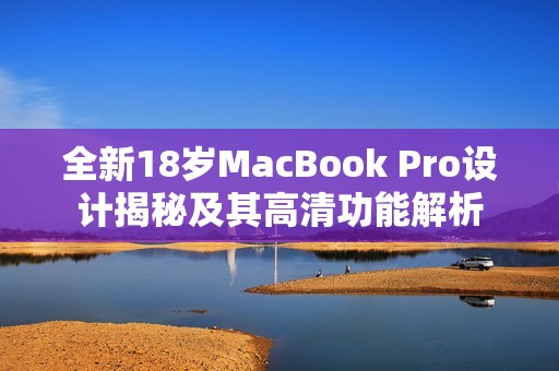 全新18岁MacBook Pro设计揭秘及其高清功能解析