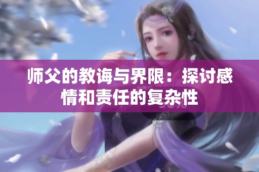 师父的教诲与界限：探讨感情和责任的复杂性