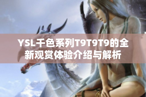 YSL千色系列T9T9T9的全新观赏体验介绍与解析