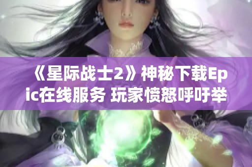 《星际战士2》神秘下载Epic在线服务 玩家愤怒呼吁举报V社