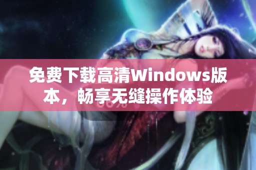 免费下载高清Windows版本，畅享无缝操作体验