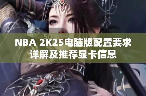 NBA 2K25电脑版配置要求详解及推荐显卡信息