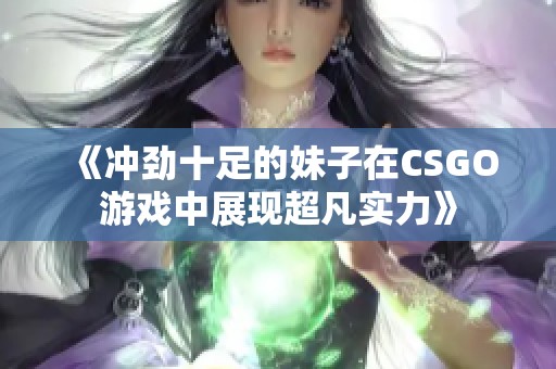 《冲劲十足的妹子在CSGO游戏中展现超凡实力》