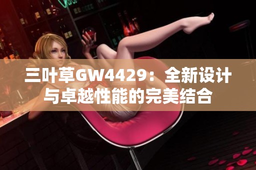 三叶草GW4429：全新设计与卓越性能的完美结合