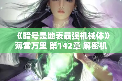 《暗号是地表最强机械体》薄雪万里 第142章 解密机械战斗的终极秘密与冒险旅程