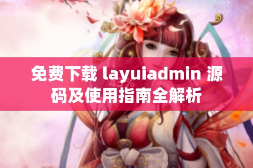 免费下载 layuiadmin 源码及使用指南全解析