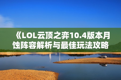 《LOL云顶之弈10.4版本月蚀阵容解析与最佳玩法攻略》