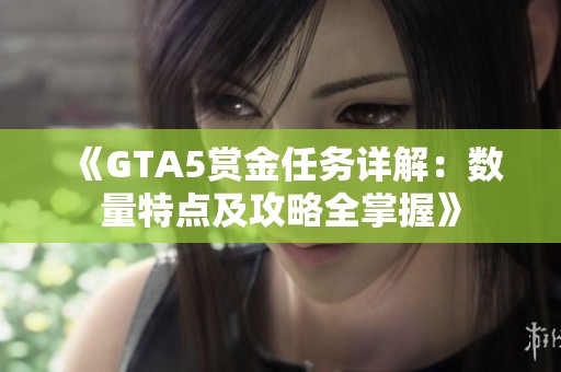 《GTA5赏金任务详解：数量特点及攻略全掌握》