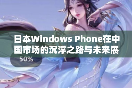 日本Windows Phone在中国市场的沉浮之路与未来展望